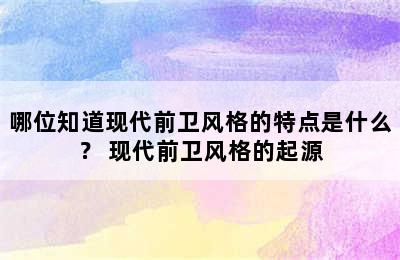 哪位知道现代前卫风格的特点是什么？ 现代前卫风格的起源